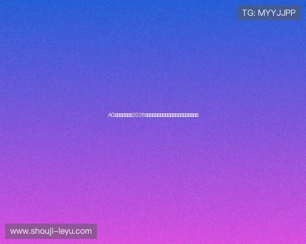 AG真人旗舰厅下：2026世界杯最受关注的明星球员表现分析与精彩集锦